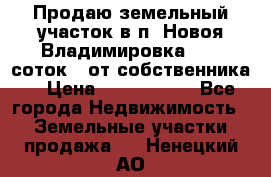 Продаю земельный участок в п. Новоя Владимировка 12,3 соток. (от собственника) › Цена ­ 1 200 000 - Все города Недвижимость » Земельные участки продажа   . Ненецкий АО